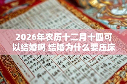 2026年农历十二月十四可以结婚吗 结婚为什么要压床 2026年农历十二月十四可以结婚吗 结婚为什么要压床