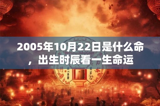 2005年10月22日是什么命，出生时辰看一生命运
