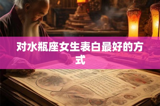 对水瓶座女生表白最好的方式