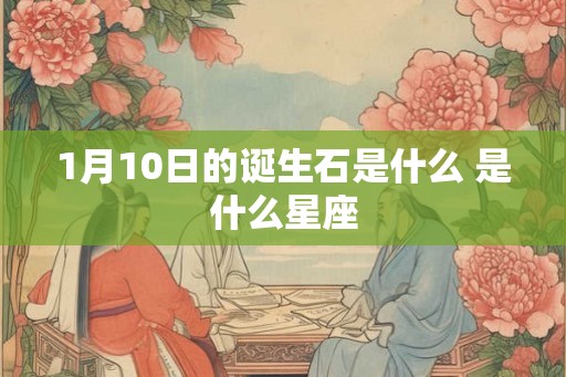 1月10日的诞生石是什么 是什么星座