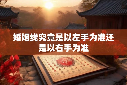 婚姻线究竟是以左手为准还是以右手为准