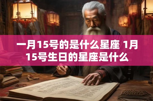 一月15号的是什么星座 1月15号生日的星座是什么 一月15号的是什么星座 1月15号生日的星座是什么