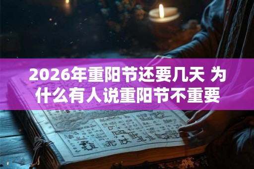 2026年重阳节还要几天 为什么有人说重阳节不重要