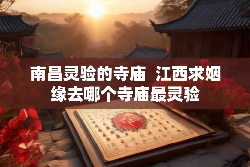 南昌灵验的寺庙  江西求姻缘去哪个寺庙最灵验