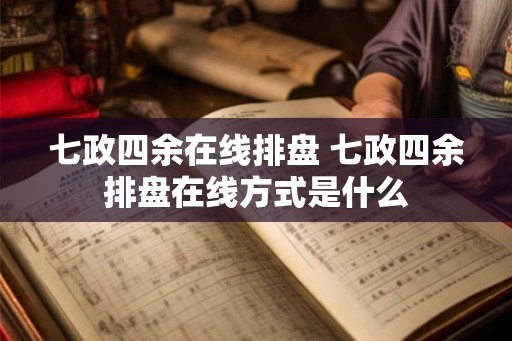 七政四余在线排盘 七政四余排盘在线方式是什么