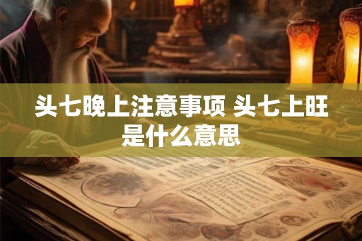 头七晚上注意事项 头七上旺是什么意思 头七晚上注意事项 头七上旺是什么意思