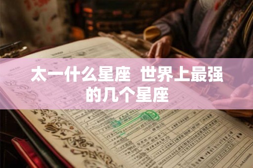 太一什么星座  世界上最强的几个星座
