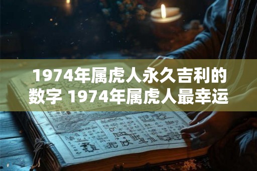 1974年属虎人永久吉利的数字 1974年属虎人最幸运的数字是什么
