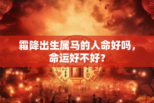 霜降出生属马的人命好吗,命运好不好? 霜降出生属马的人命好吗,命运好不好?