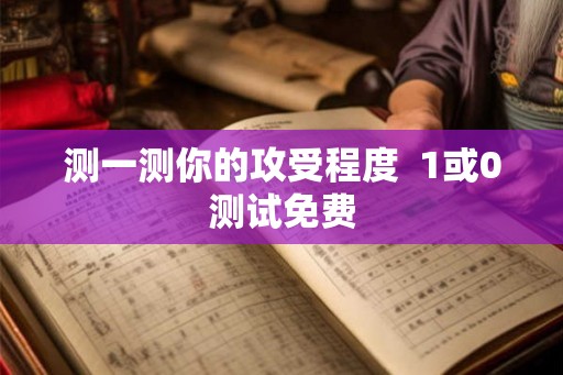 测一测你的攻受程度  1或0测试免费