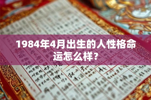 1984年4月出生的人性格命运怎么样？