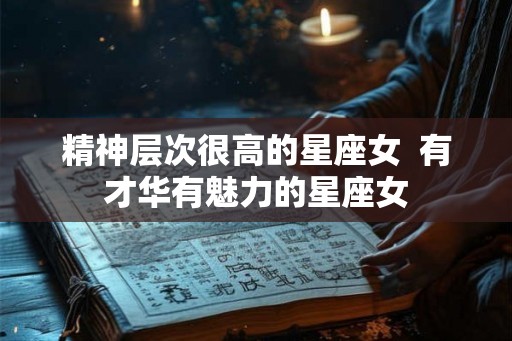 精神层次很高的星座女  有才华有魅力的星座女