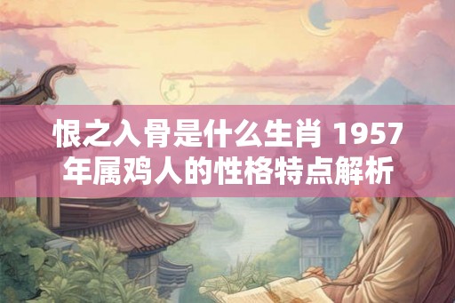 恨之入骨是什么生肖 1957年属鸡人的性格特点解析