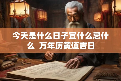 今天是什么日子宜什么忌什么  万年历黄道吉日