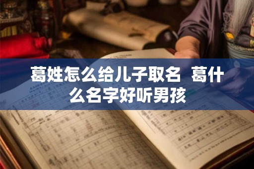 葛姓怎么给儿子取名  葛什么名字好听男孩