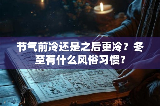 节气前冷还是之后更冷？冬至有什么风俗习惯？