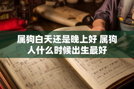 属狗白天还是晚上好 属狗人什么时候出生最好