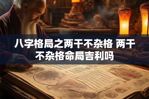 八字格局之两干不杂格 两干不杂格命局吉利吗