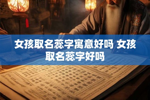 女孩取名蕊字寓意好吗 女孩取名蕊字好吗