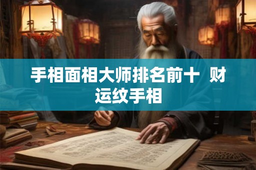 手相面相大师排名前十  财运纹手相