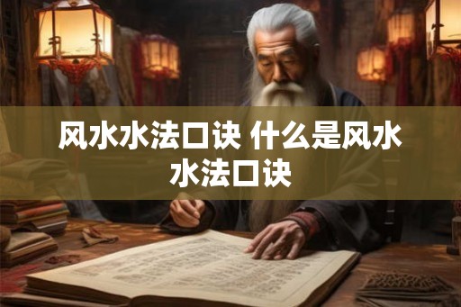 风水水法口诀 什么是风水水法口诀 风水水法口诀 什么是风水水法口诀