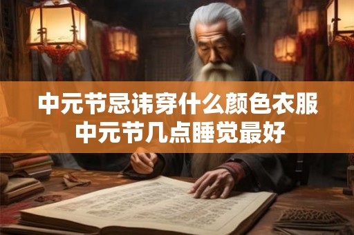 中元节忌讳穿什么颜色衣服 中元节几点睡觉最好