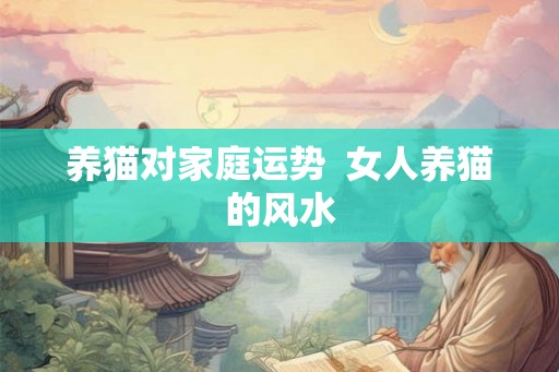 养猫对家庭运势  女人养猫的风水