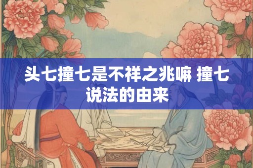 头七撞七是不祥之兆嘛 撞七说法的由来