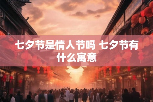 七夕节是情人节吗 七夕节有什么寓意
