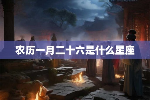 农历一月二十六是什么星座