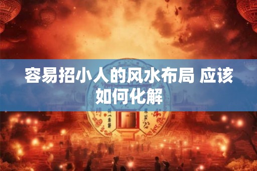 容易招小人的风水布局 应该如何化解