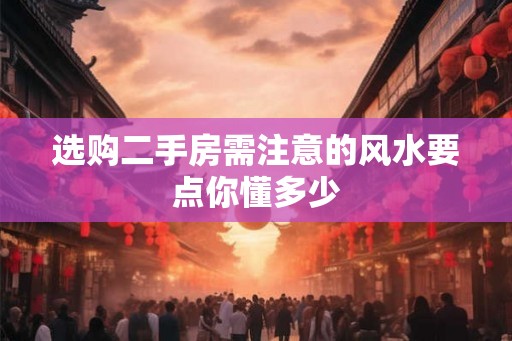 选购二手房需注意的风水要点你懂多少