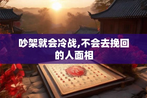 吵架就会冷战,不会去挽回的人面相