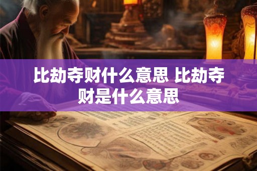 比劫夺财什么意思 比劫夺财是什么意思