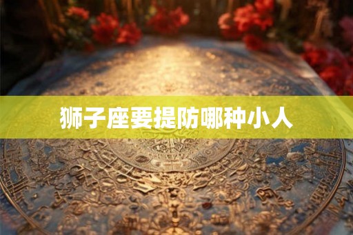 狮子座要提防哪种小人