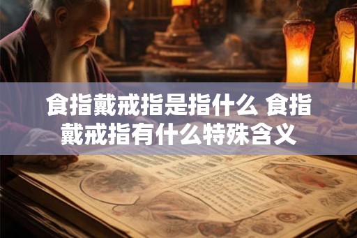 食指戴戒指是指什么 食指戴戒指有什么特殊含义
