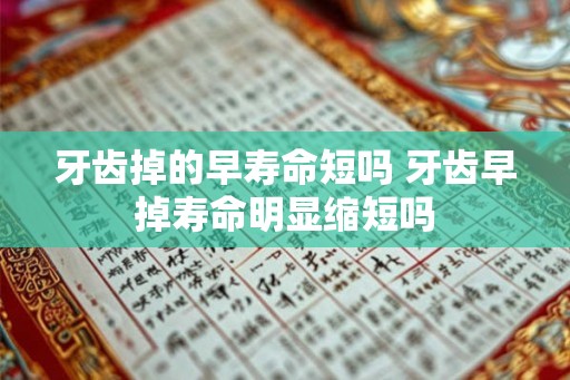 牙齿掉的早寿命短吗 牙齿早掉寿命明显缩短吗 牙齿掉的早寿命短吗 牙齿早掉寿命明显缩短吗