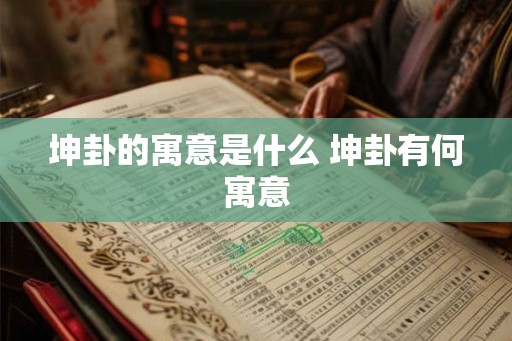 坤卦的寓意是什么 坤卦有何寓意 坤卦的寓意是什么 坤卦有何寓意