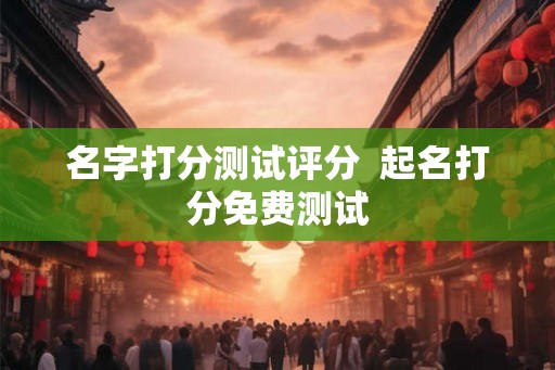 名字打分测试评分  起名打分免费测试