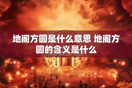 地阁方圆是什么意思 地阁方圆的含义是什么