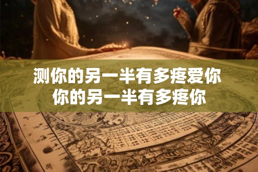 测你的另一半有多疼爱你 你的另一半有多疼你