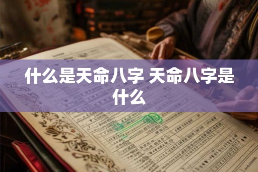 什么是天命八字 天命八字是什么 什么是天命八字 天命八字是什么