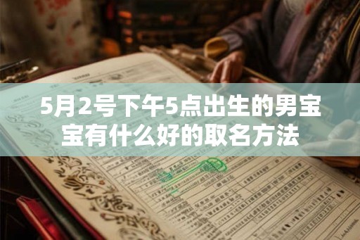 5月2号下午5点出生的男宝宝有什么好的取名方法 5月2号下午5点出生的男宝宝有什么好的取名方法