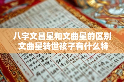 八字文昌星和文曲星的区别 文曲星转世孩子有什么特征