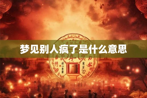 梦见别人疯了是什么意思
