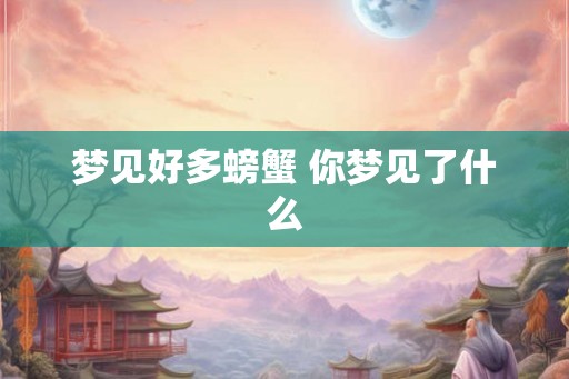 梦见好多螃蟹 你梦见了什么