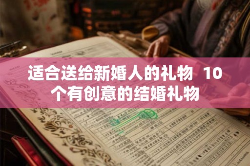 适合送给新婚人的礼物 10个有创意的结婚礼物 适合送给新婚人的礼物 10个有创意的结婚礼物