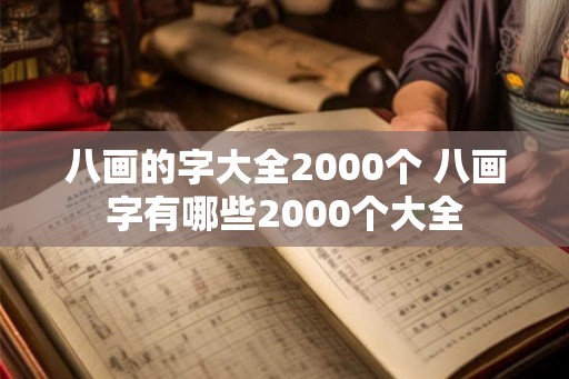 八画的字大全2000个 八画字有哪些2000个大全 八画的字大全2000个 八画字有哪些2000个大全
