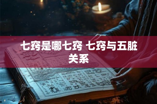 七窍是哪七窍 七窍与五脏关系