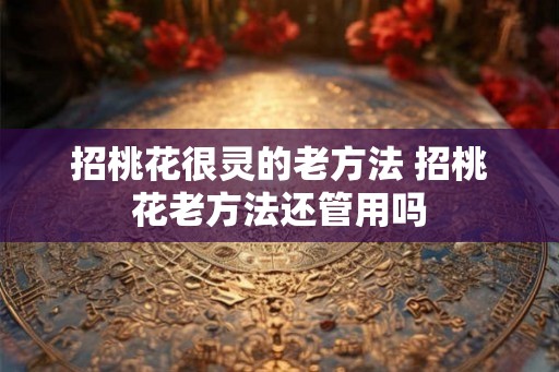 招桃花很灵的老方法 招桃花老方法还管用吗